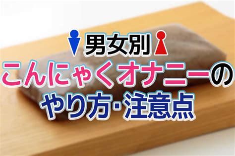 こんにゃく オナホール|こんにゃくオナニーのやり方と気持ちいい方法7個！意外と気持。